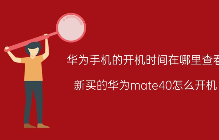 华为手机的开机时间在哪里查看 新买的华为mate40怎么开机？